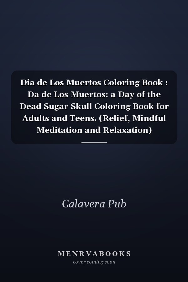 Dia de Los Muertos Coloring Book : Da de Los Muertos: a Day of the Dead Sugar Skull Coloring Book for Adults and Teens. (Relief, Mindful Meditation and Relaxation)