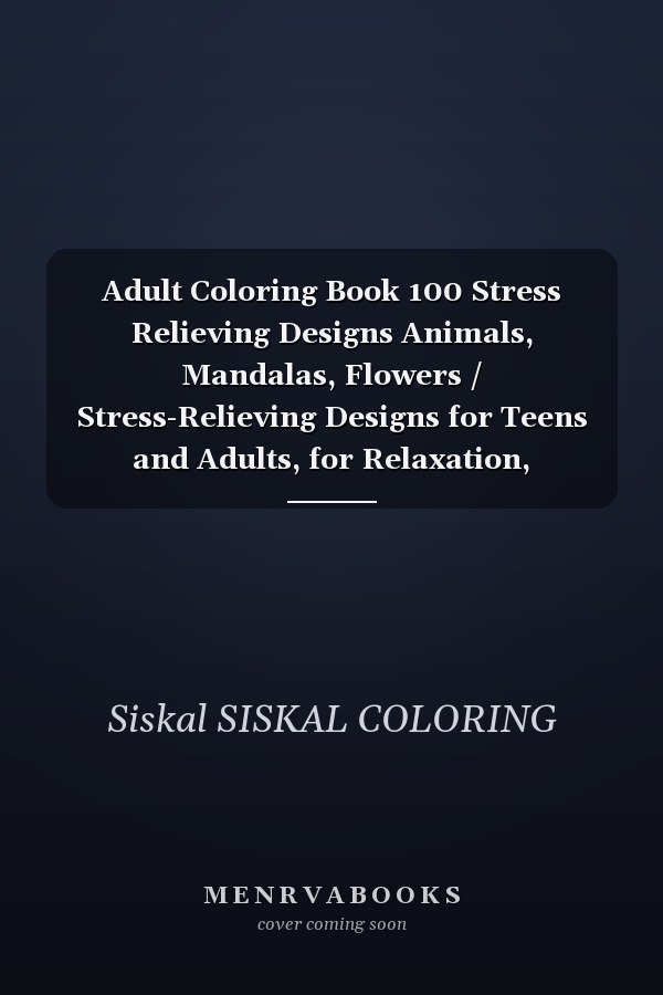 Adult Coloring Book 100 Stress Relieving Designs Animals, Mandalas, Flowers / Stress-Relieving Designs for Teens and Adults, for Relaxation, Tranquillity and Peace of Mind (COLORING BOOK) for ADULT