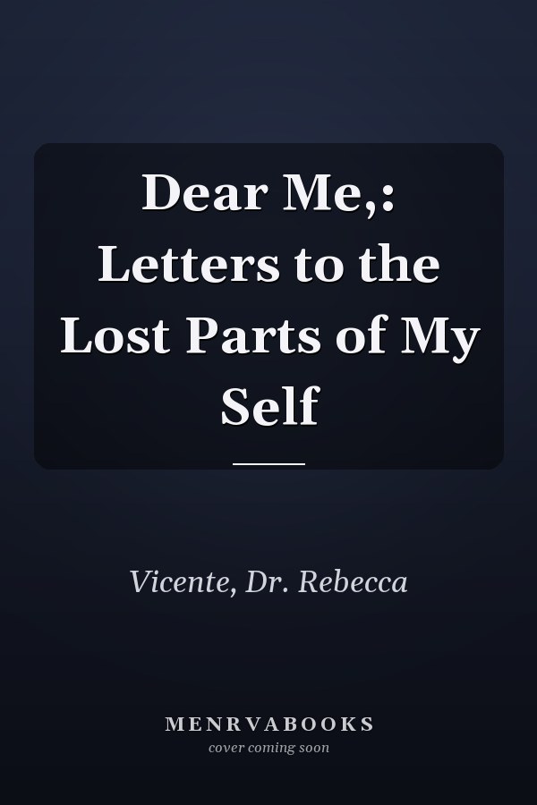 Dear Me,: Letters to the Lost Parts of My Self