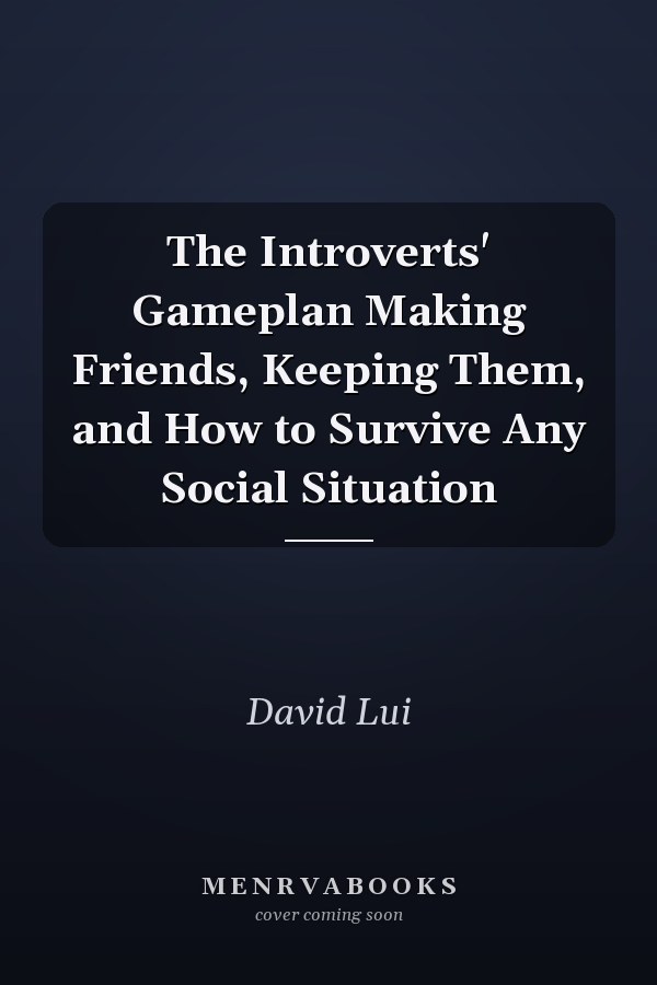 The Introverts' Gameplan Making Friends, Keeping Them, and How to Survive Any Social Situation