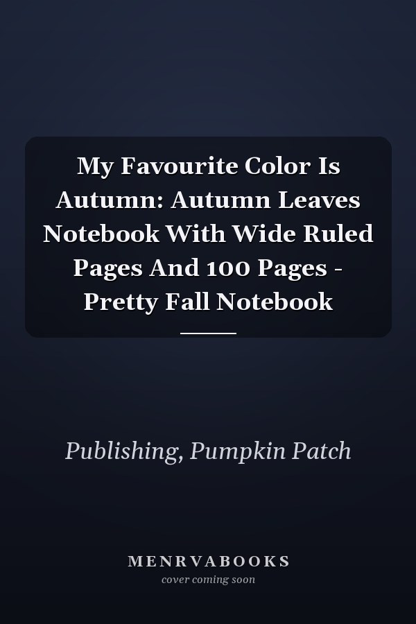 My Favourite Color Is Autumn: Autumn Leaves Notebook With Wide Ruled Pages And 100 Pages - Pretty Fall Notebook