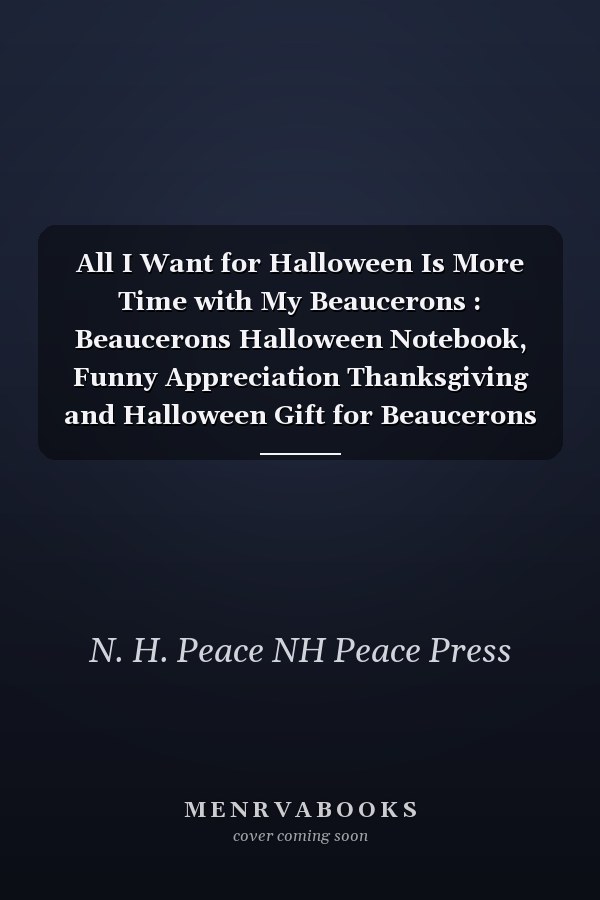 All I Want for Halloween Is More Time with My Beaucerons : Beaucerons Halloween Notebook, Funny Appreciation Thanksgiving and Halloween Gift for Beaucerons Lover