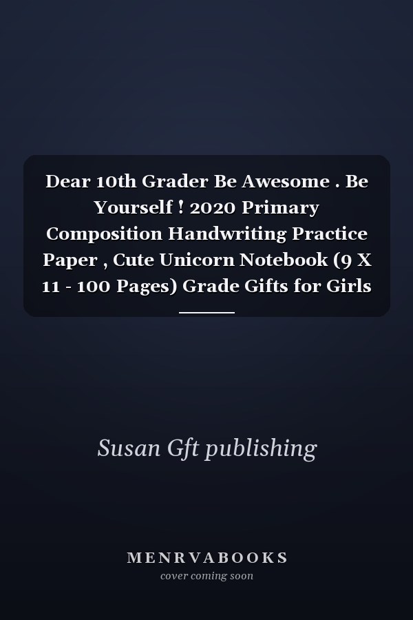 Dear 10th Grader Be Awesome . Be Yourself ! 2020 Primary Composition Handwriting Practice Paper , Cute Unicorn Notebook (9 X 11 - 100 Pages) Grade Gifts for Girls Or Boys, Back to School Supplies 2020