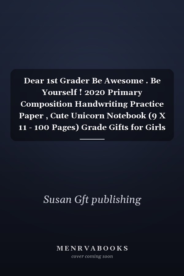 Dear 1st Grader Be Awesome . Be Yourself ! 2020 Primary Composition Handwriting Practice Paper , Cute Unicorn Notebook (9 X 11 - 100 Pages) Grade Gifts for Girls Or Boys, Back to School Supplies 2020