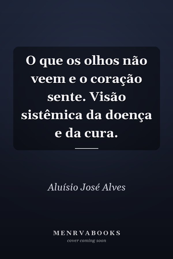 O que os olhos não veem e o coração sente. Visão sistêmica da doença e da cura.