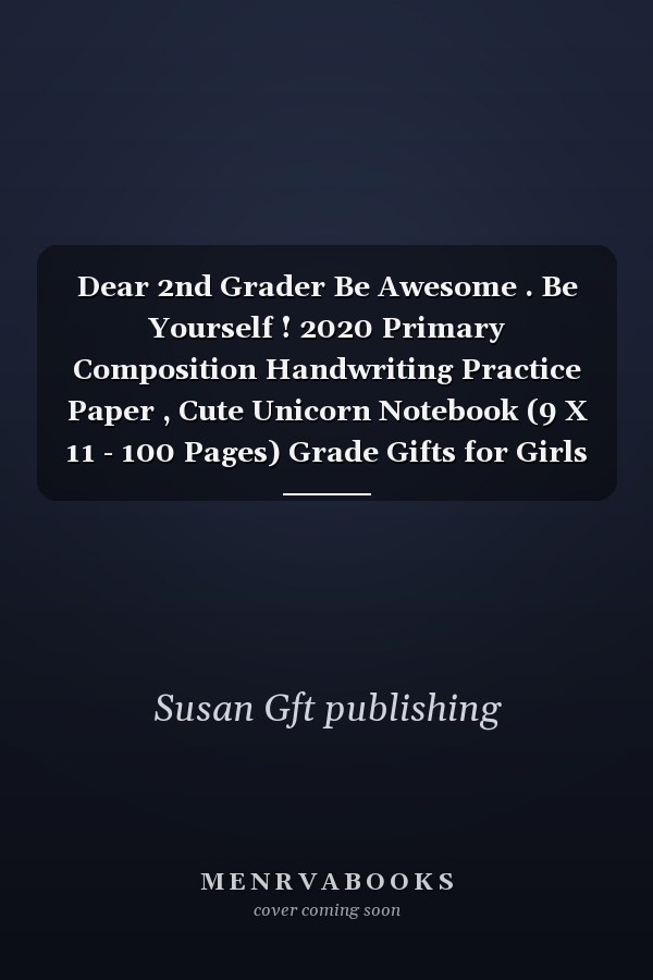 Dear 2nd Grader Be Awesome . Be Yourself ! 2020 Primary Composition Handwriting Practice Paper , Cute Unicorn Notebook (9 X 11 - 100 Pages) Grade Gifts for Girls Or Boys, Back to School Supplies 2020