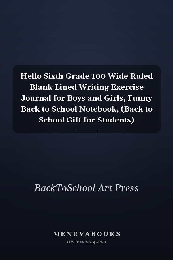 Hello Sixth Grade 100 Wide Ruled Blank Lined Writing Exercise Journal for Boys and Girls, Funny Back to School Notebook, (Back to School Gift for Students)