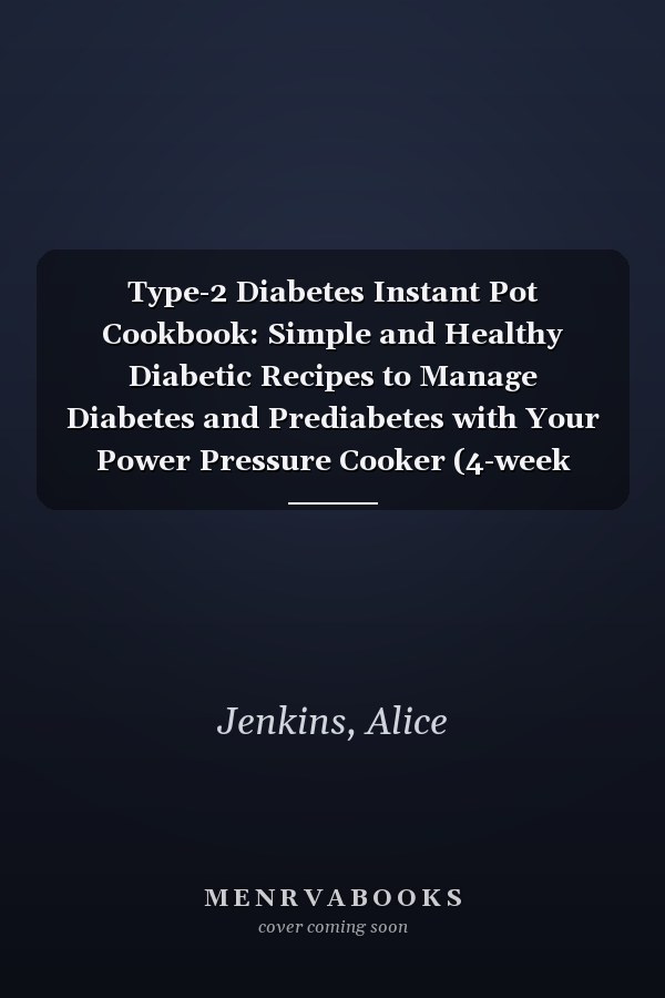 Type-2 Diabetes Instant Pot Cookbook: Simple and Healthy Diabetic Recipes to Manage Diabetes and Prediabetes with Your Power Pressure Cooker (4-week Meal Plan Included)
