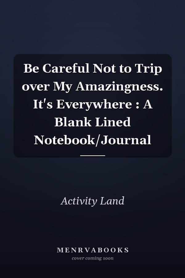 Be Careful Not to Trip over My Amazingness. It's Everywhere : A Blank Lined Notebook/Journal