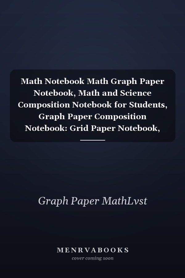 Math Notebook Math Graph Paper Notebook, Math and Science Composition Notebook for Students, Graph Paper Composition Notebook: Grid Paper Notebook, Quad Ruled, Best Gift for Students