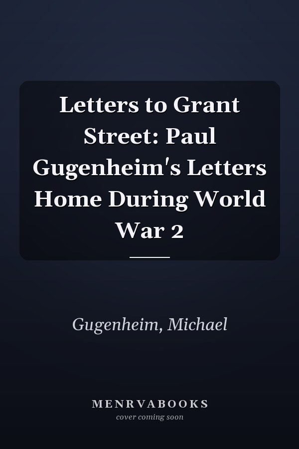 Letters to Grant Street: Paul Gugenheim's Letters Home During World War 2