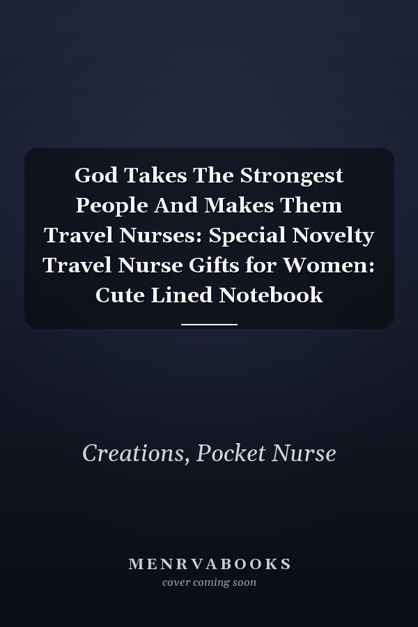 God Takes The Strongest People And Makes Them Travel Nurses: Special Novelty Travel Nurse Gifts for Women: Cute Lined Notebook