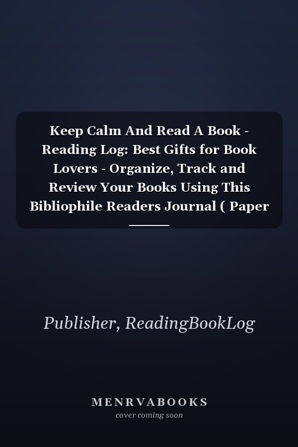 Keep Calm And Read A Book - Reading Log: Best Gifts for Book Lovers - Organize, Track and Review Your Books Using This Bibliophile Readers Journal ( Paper Cover, 8,5 x 11, Book Log Journal )
