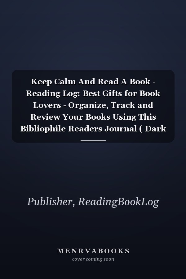 Keep Calm And Read A Book - Reading Log: Best Gifts for Book Lovers - Organize, Track and Review Your Books Using This Bibliophile Readers Journal ( Dark Cover, 8,5 x 11, Book Log Journal )
