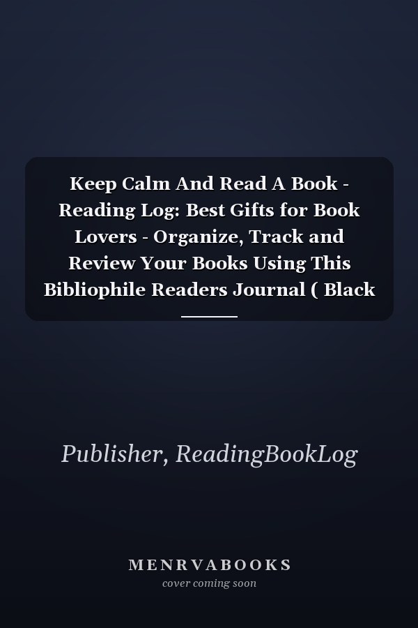 Keep Calm And Read A Book - Reading Log: Best Gifts for Book Lovers - Organize, Track and Review Your Books Using This Bibliophile Readers Journal ( Black Lined Cover, 8,5 x 11, Book Log Journal )
