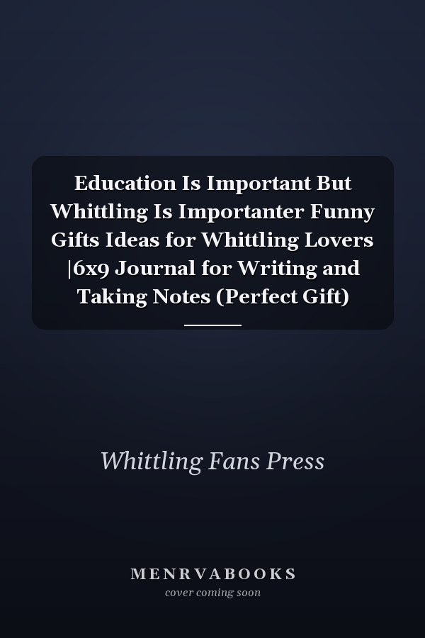 Education Is Important But Whittling Is Importanter Funny Gifts Ideas for Whittling Lovers |6x9 Journal for Writing and Taking Notes (Perfect Gift)