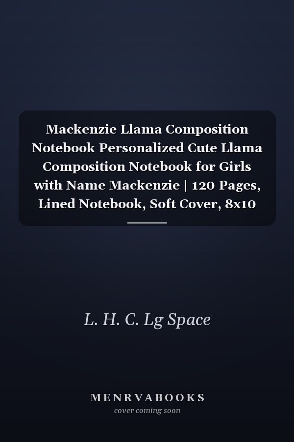 Mackenzie Llama Composition Notebook Personalized Cute Llama Composition Notebook for Girls with Name Mackenzie | 120 Pages, Lined Notebook, Soft Cover, 8x10 Inches | Perfect Birthday Gift for Mackenzie and Llama Lovers