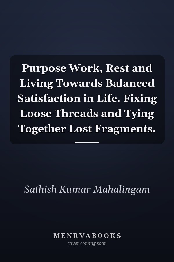 Purpose Work, Rest and Living Towards Balanced Satisfaction in Life. Fixing Loose Threads and Tying Together Lost Fragments.