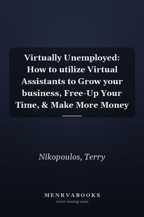Virtually Unemployed: How to utilize Virtual Assistants to Grow your business, Free-Up Your Time, & Make More Money