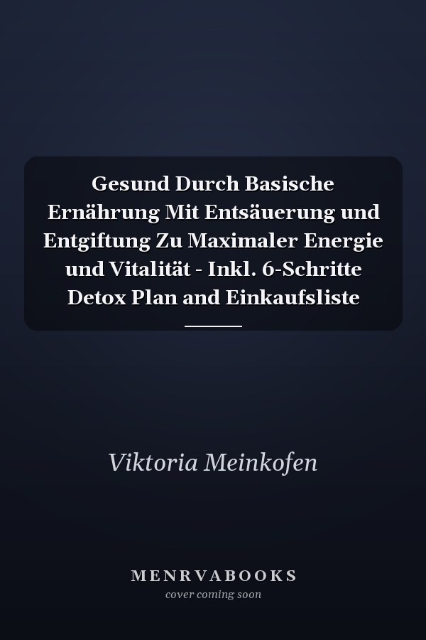 Gesund Durch Basische Ernährung Mit Entsäuerung und Entgiftung Zu Maximaler Energie und Vitalität - Inkl. 6-Schritte Detox Plan and Einkaufsliste