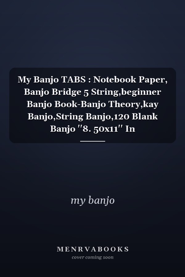 My Banjo TABS : Notebook Paper, Banjo Bridge 5 String,beginner Banjo Book-Banjo Theory,kay Banjo,String Banjo,120 Blank Banjo ''8. 50x11'' In