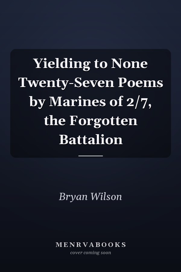Yielding to None Twenty-Seven Poems by Marines of 2/7, the Forgotten Battalion