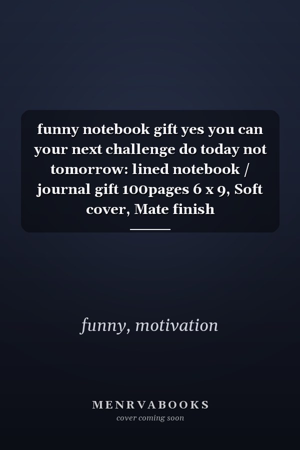 funny notebook gift yes you can your next challenge do today not tomorrow: lined notebook / journal gift 100pages 6 x 9, Soft cover, Mate finish