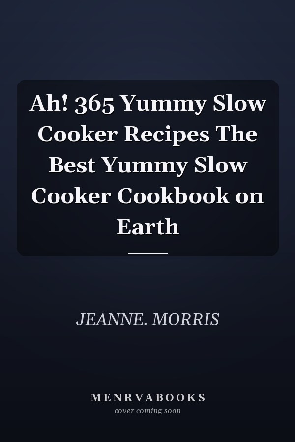 Ah! 365 Yummy Slow Cooker Recipes The Best Yummy Slow Cooker Cookbook on Earth