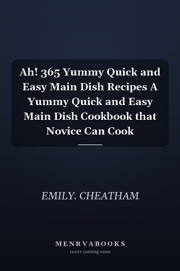 Ah! 365 Yummy Quick and Easy Main Dish Recipes A Yummy Quick and Easy Main Dish Cookbook that Novice Can Cook