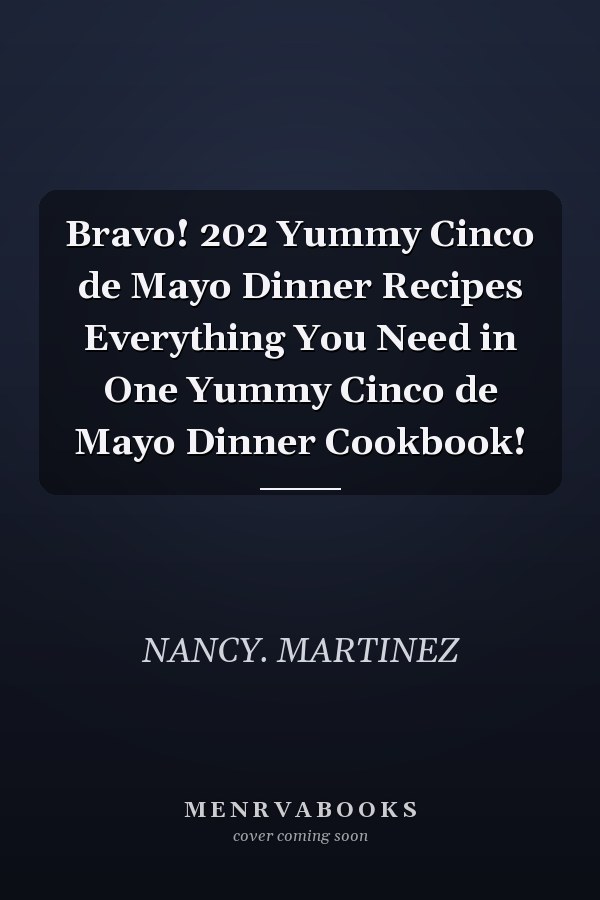 Bravo! 202 Yummy Cinco de Mayo Dinner Recipes Everything You Need in One Yummy Cinco de Mayo Dinner Cookbook!
