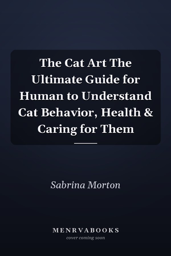 The Cat Art The Ultimate Guide for Human to Understand Cat Behavior, Health & Caring for Them