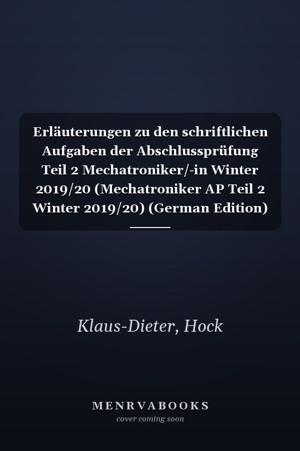 Erläuterungen zu den schriftlichen Aufgaben der Abschlussprüfung Teil 2 Mechatroniker/-in Winter 2019/20 (Mechatroniker AP Teil 2 Winter 2019/20) (German Edition)