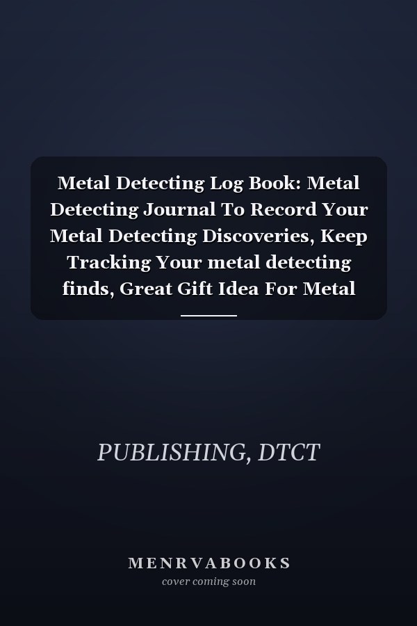 Metal Detecting Log Book: Metal Detecting Journal To Record Your Metal Detecting Discoveries, Keep Tracking Your metal detecting finds, Great Gift Idea For Metal Detects