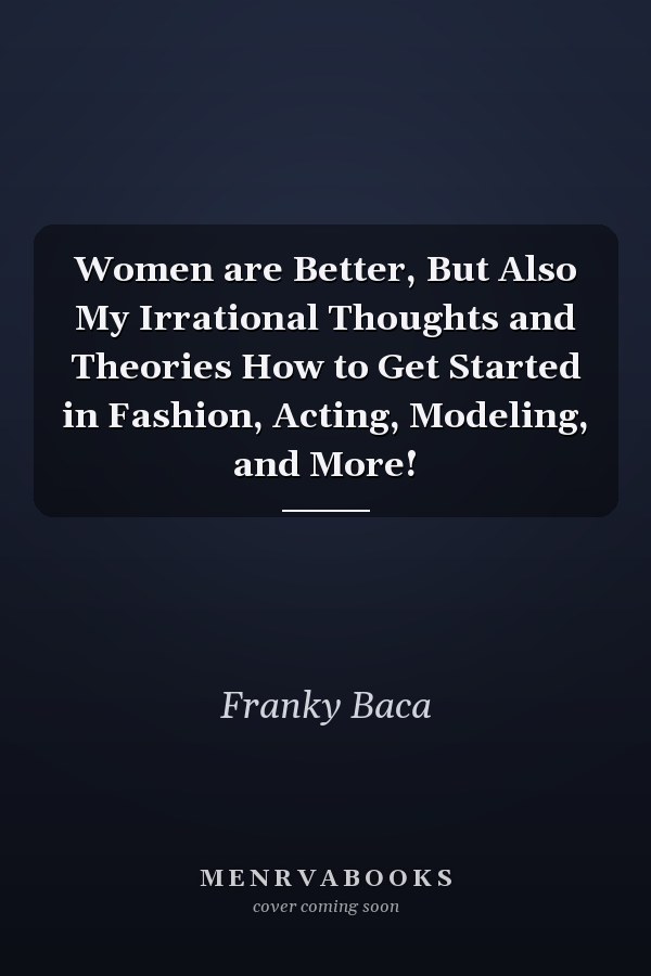 Women are Better, But Also My Irrational Thoughts and Theories How to Get Started in Fashion, Acting, Modeling, and More!