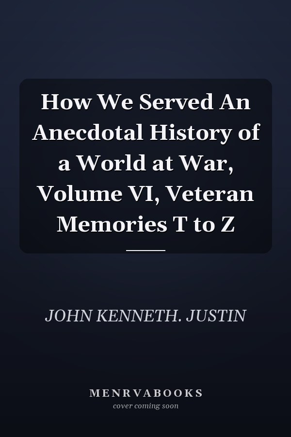 How We Served An Anecdotal History of a World at War, Volume VI, Veteran Memories T to Z