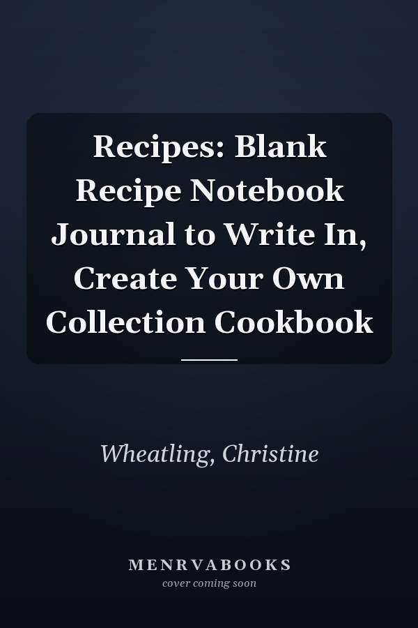Recipes: Blank Recipe Notebook Journal to Write In, Create Your Own Collection Cookbook
