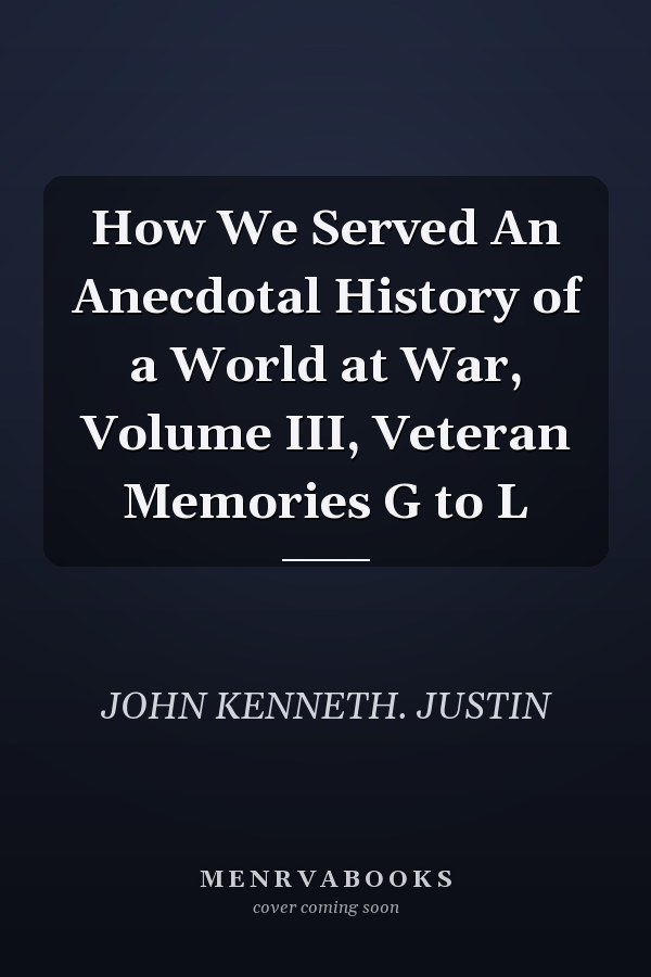 How We Served An Anecdotal History of a World at War, Volume III, Veteran Memories G to L