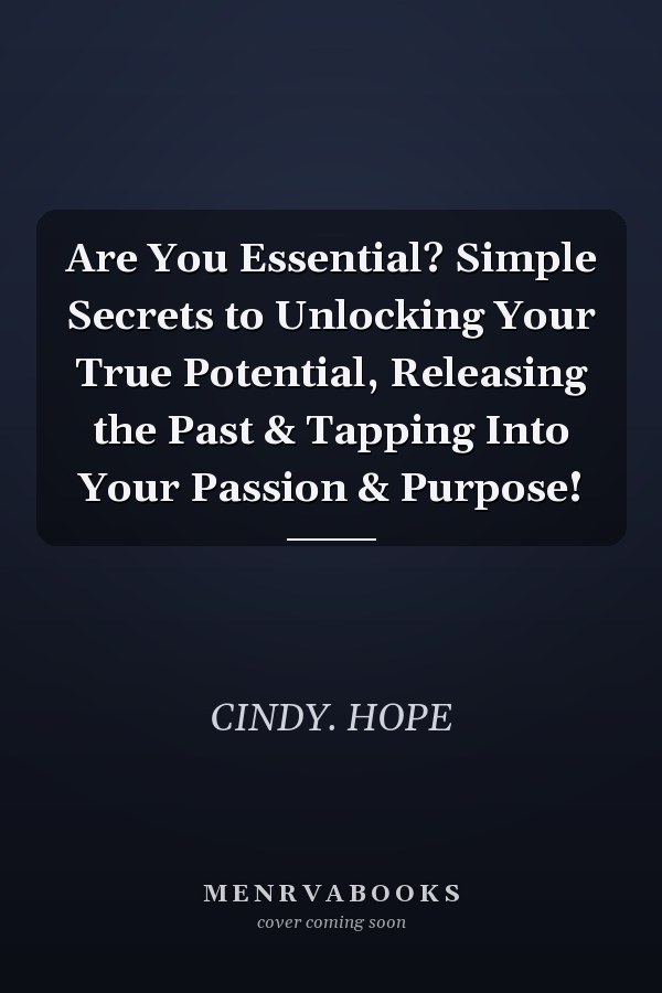 Are You Essential? Simple Secrets to Unlocking Your True Potential, Releasing the Past & Tapping Into Your Passion & Purpose!