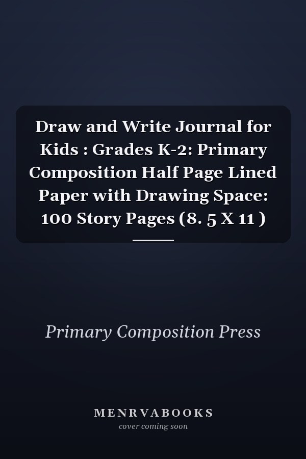 Draw and Write Journal for Kids : Grades K-2: Primary Composition Half Page Lined Paper with Drawing Space: 100 Story Pages (8. 5 X 11 )