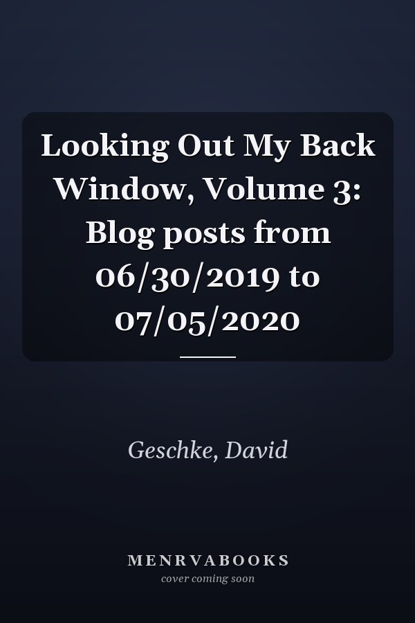 Looking Out My Back Window, Volume 3: Blog posts from 06/30/2019 to 07/05/2020