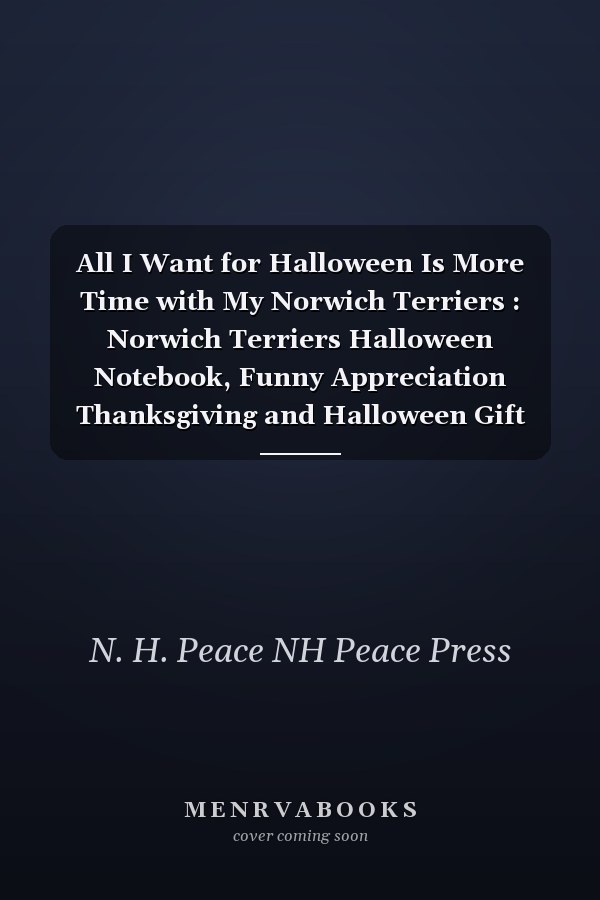 All I Want for Halloween Is More Time with My Norwich Terriers : Norwich Terriers Halloween Notebook, Funny Appreciation Thanksgiving and Halloween Gift for Norwich Terriers Lover