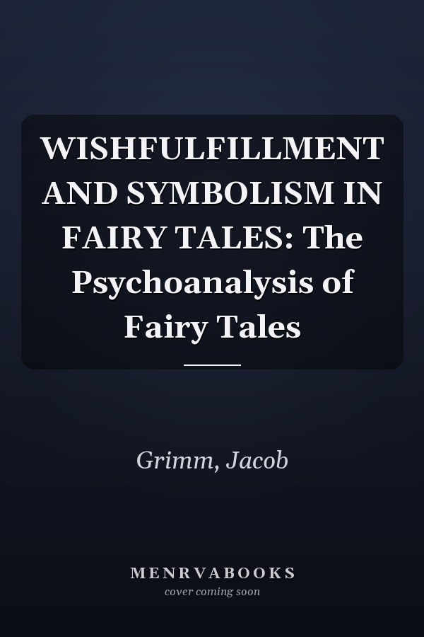 WISHFULFILLMENT AND SYMBOLISM IN FAIRY TALES: The Psychoanalysis of Fairy Tales