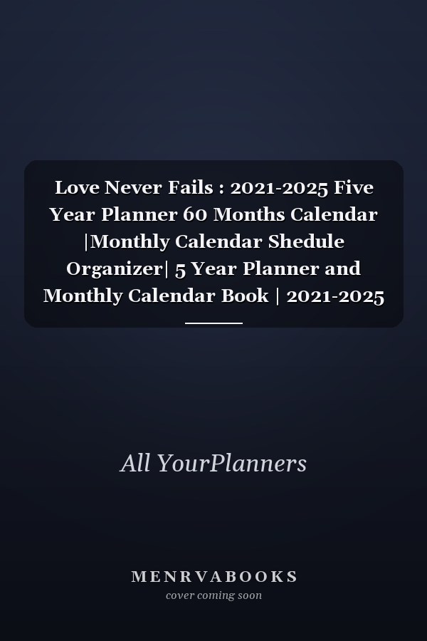 Love Never Fails : 2021-2025 Five Year Planner 60 Months Calendar |Monthly Calendar Shedule Organizer| 5 Year Planner and Monthly Calendar Book | 2021-2025 Monthly Planner | Yearly Planner Calendar | Gift 5 Years Planner|Motivational Planner 2021-2025