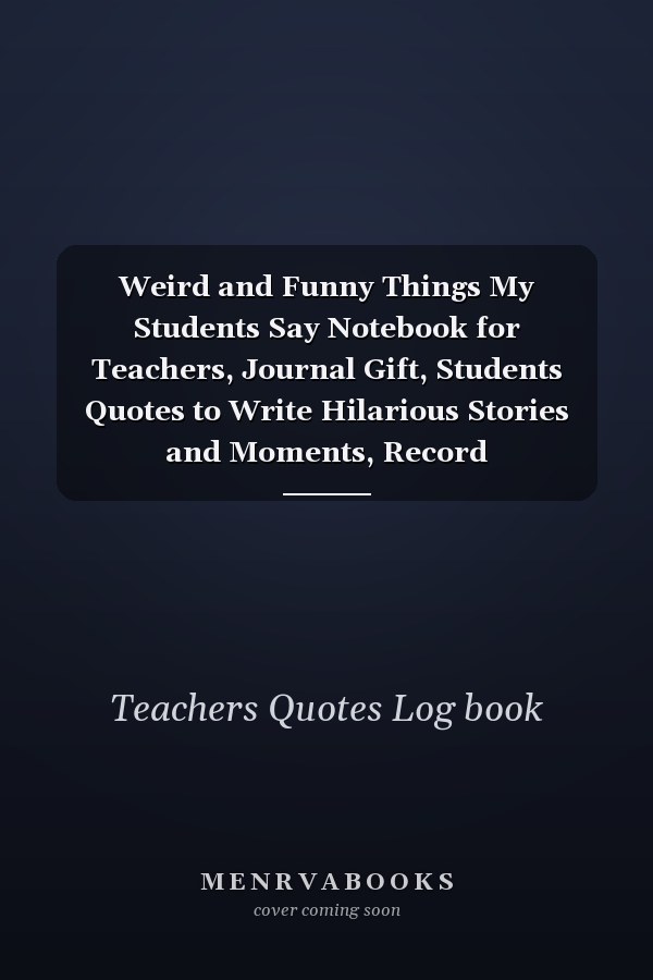Weird and Funny Things My Students Say Notebook for Teachers, Journal Gift, Students Quotes to Write Hilarious Stories and Moments, Record Unforgettable Anecdotes