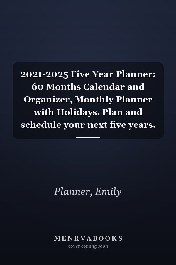 2021-2025 Five Year Planner: 60 Months Calendar and Organizer, Monthly Planner with Holidays. Plan and schedule your next five years.