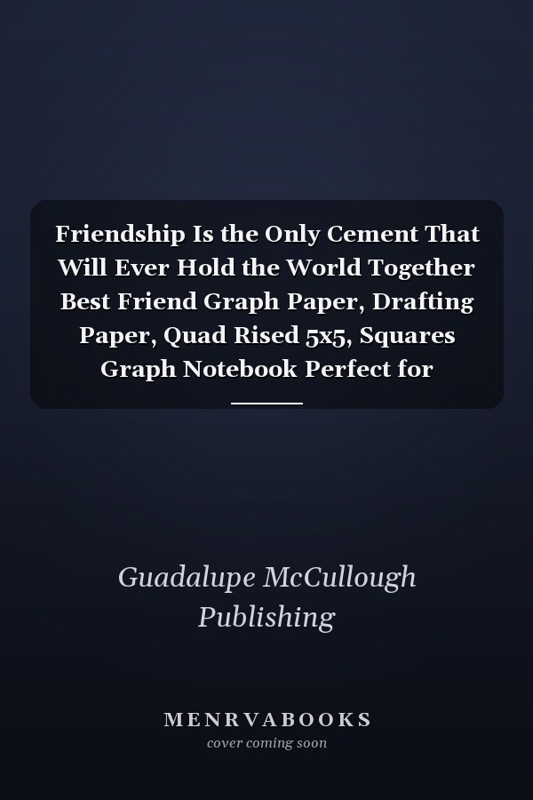 Friendship Is the Only Cement That Will Ever Hold the World Together Best Friend Graph Paper, Drafting Paper, Quad Rised 5x5, Squares Graph Notebook Perfect for Drawing, Math, Graphing and Science for Kids and Teens, Student