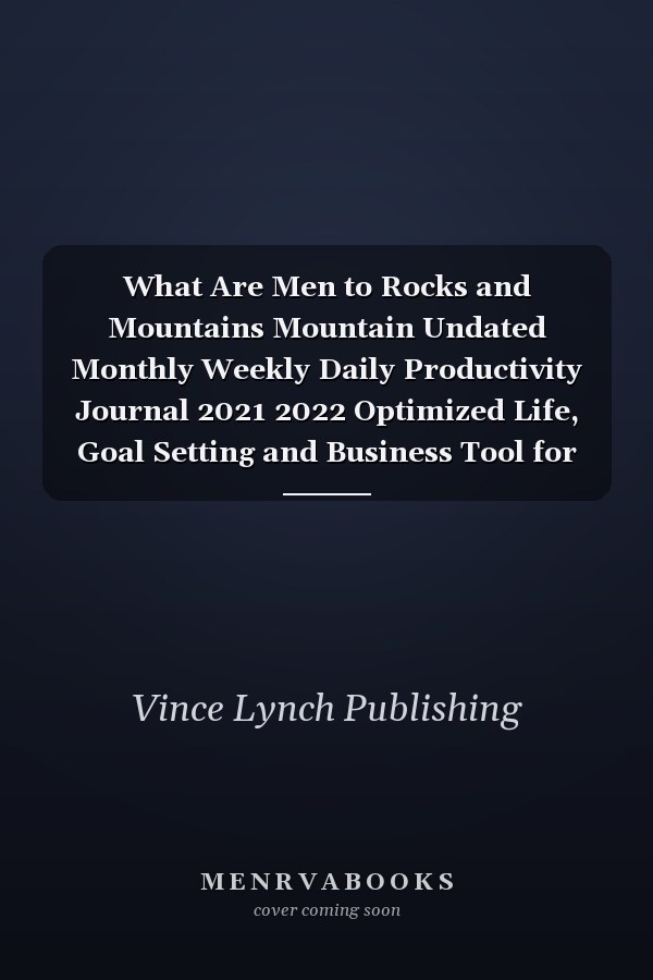 What Are Men to Rocks and Mountains Mountain Undated Monthly Weekly Daily Productivity Journal 2021 2022 Optimized Life, Goal Setting and Business Tool for Academic Student, Professionals, Moms