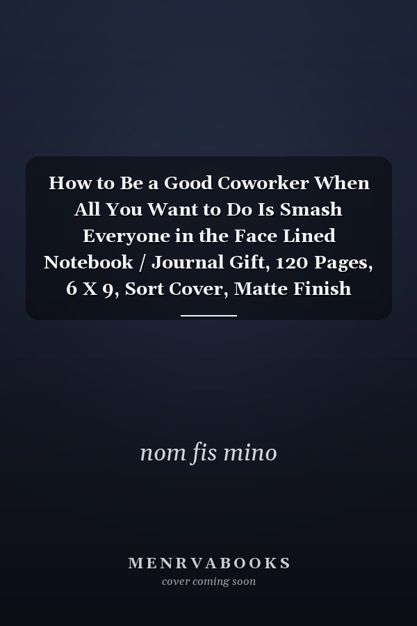 How to Be a Good Coworker When All You Want to Do Is Smash Everyone in the Face Lined Notebook / Journal Gift, 120 Pages, 6 X 9, Sort Cover, Matte Finish