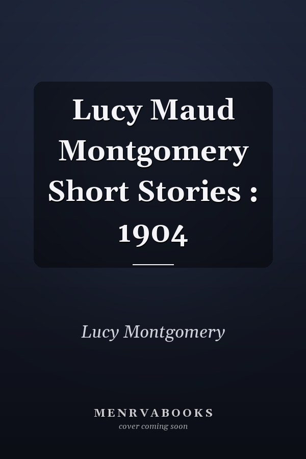 Lucy Maud Montgomery Short Stories : 1904