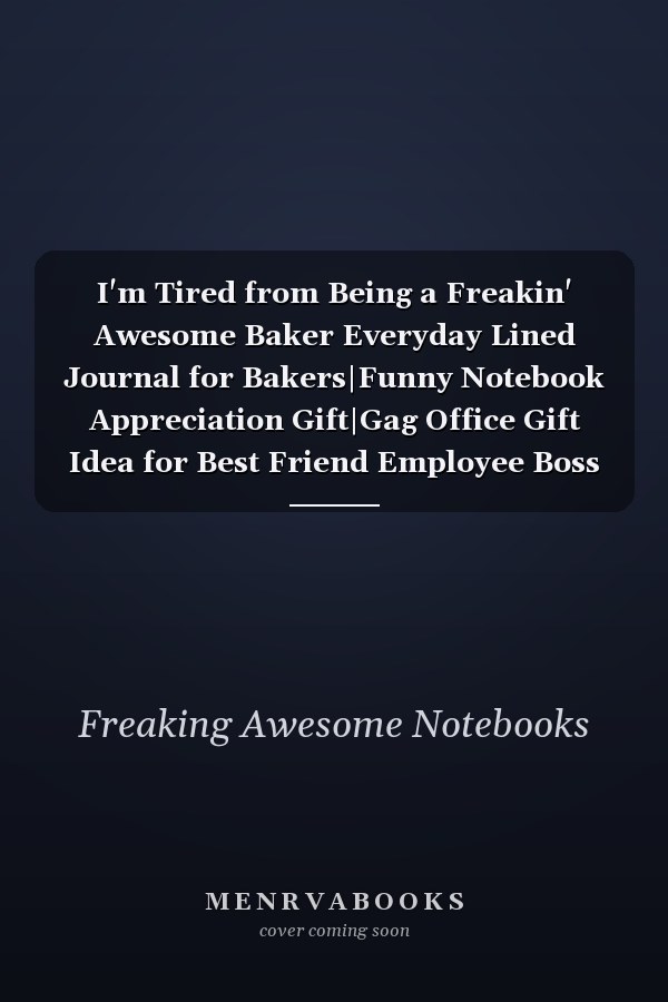 I'm Tired from Being a Freakin' Awesome Baker Everyday Lined Journal for Bakers|Funny Notebook Appreciation Gift|Gag Office Gift Idea for Best Friend Employee Boss Coworker|110 Pages 6x9 Inches